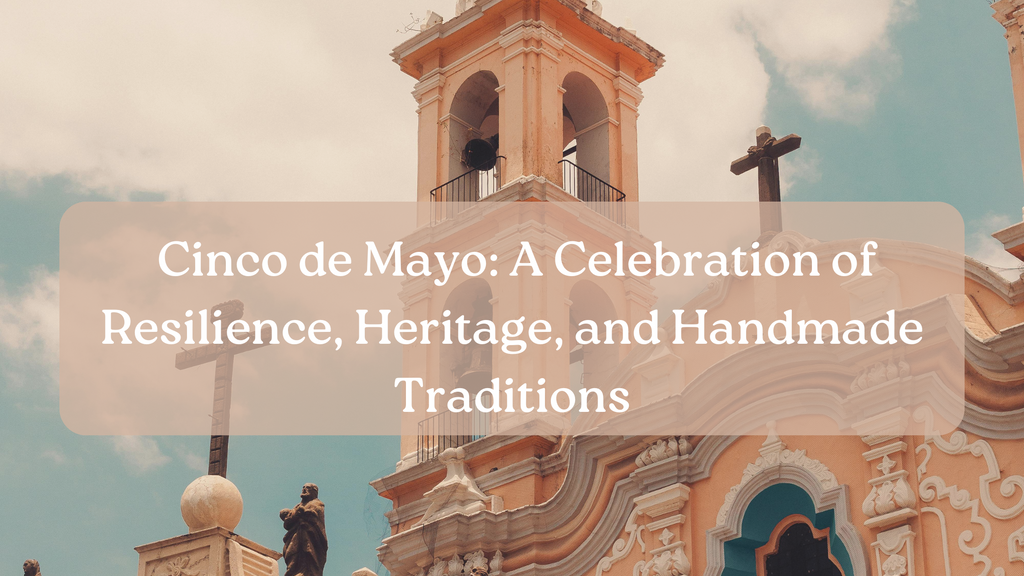 Cinco de Mayo: A Celebration of Resilience, Heritage, and Handmade Traditions