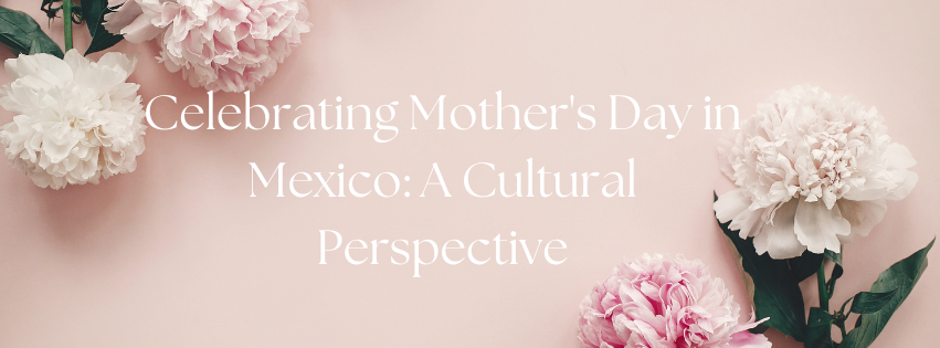 Celebrating Mother's Day in Mexico: A Cultural Perspective