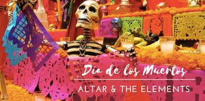 DÍA DE LOS MUERTOS: ALTAR & THE ELEMENTS