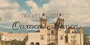 TRAVEL GUIDE TO OAXACA, MEXICO