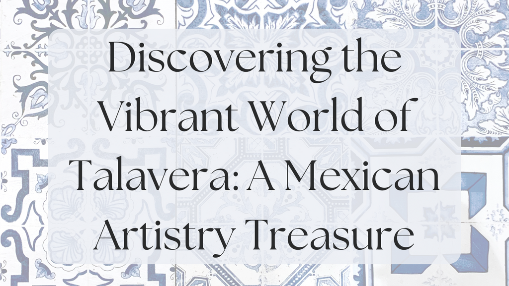 Discovering the Vibrant World of Talavera: A Mexican Artistry Treasure
