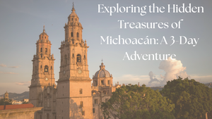 Exploring the Hidden Treasures of Michoacán: A 3-Day Adventure
