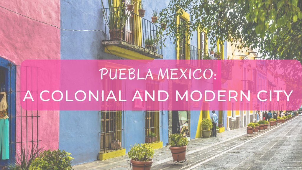 PUEBLA MEXICO: A COLONIAL AND MODERN CITY